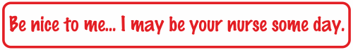 Be nice to me... I may be your nurse som day.